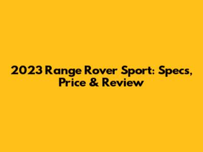 2023 Range Rover Sport: Specs, Price & Review