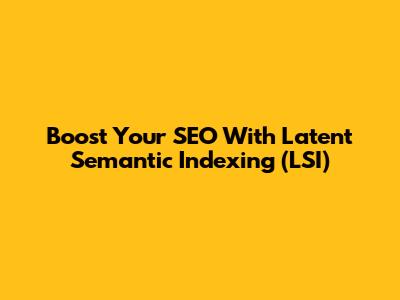 Boost Your SEO With Latent Semantic Indexing (LSI)