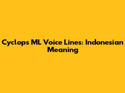 Cyclops ML Voice Lines: Indonesian Meaning