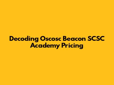 Decoding Oscosc Beacon SCSC Academy Pricing