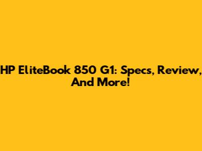 HP EliteBook 850 G1: Specs, Review, And More!