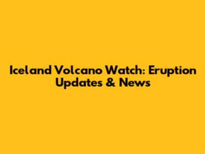 Iceland Volcano Watch: Eruption Updates & News