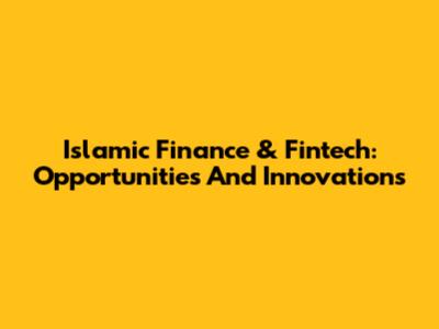 Islamic Finance & Fintech: Opportunities And Innovations