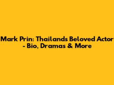 Mark Prin: Thailand's Beloved Actor - Bio, Dramas & More
