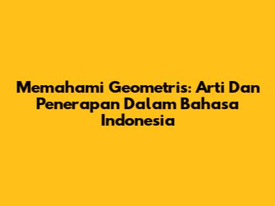 Memahami Geometris: Arti Dan Penerapan Dalam Bahasa Indonesia
