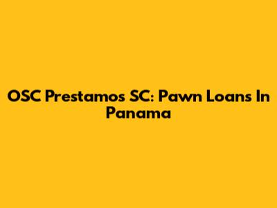 OSC Prestamos SC: Pawn Loans In Panama