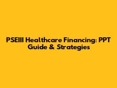 PSEIII Healthcare Financing: PPT Guide & Strategies