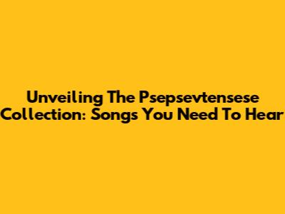 Unveiling The Psepsevtensese Collection: Songs You Need To Hear