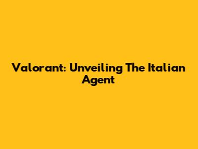 Valorant: Unveiling The Italian Agent